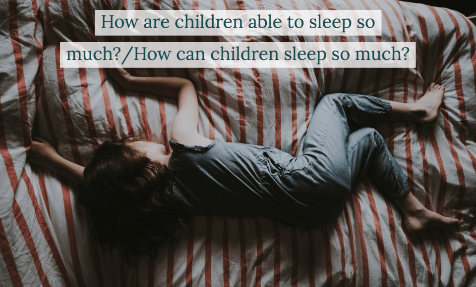 How are children able to sleep so much How can children sleep so much
