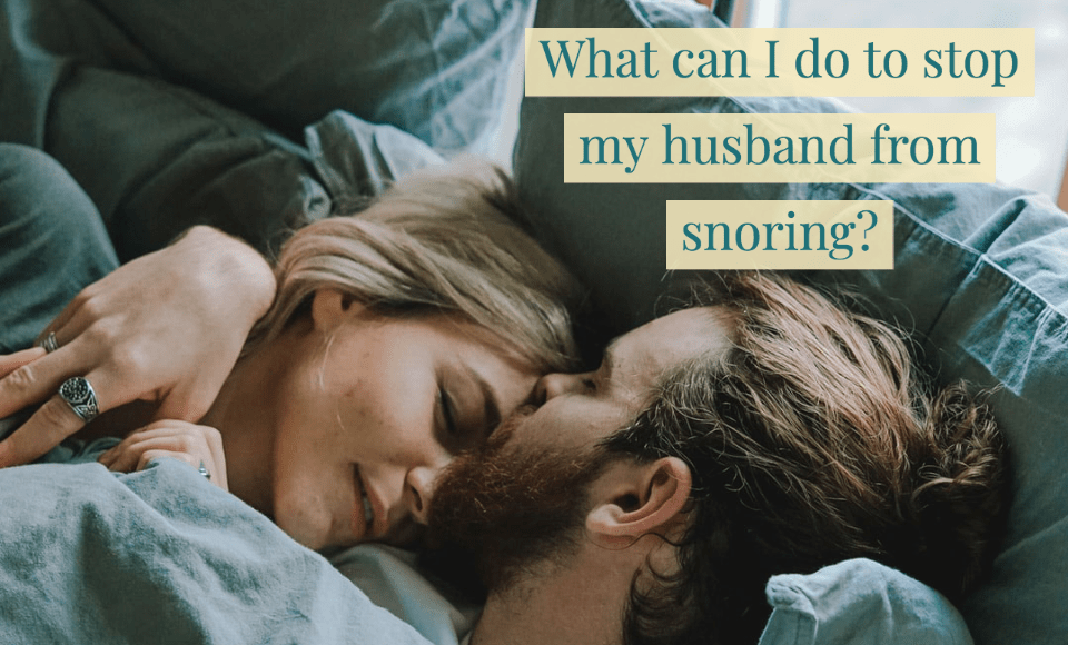 What can I do to stop my husband from snoring